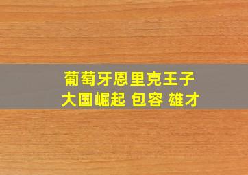 葡萄牙恩里克王子 大国崛起 包容 雄才